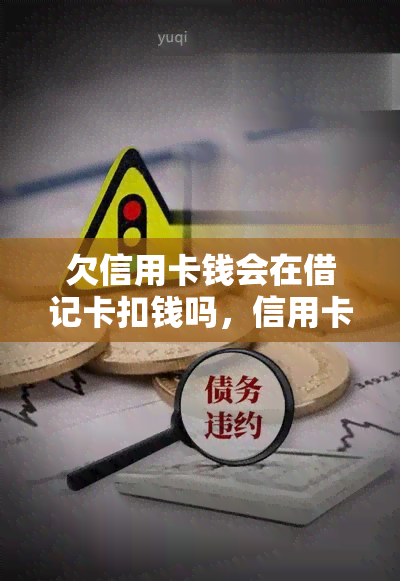 欠信用卡钱会在借记卡扣钱吗，信用卡欠款是否会影响借记卡余额？