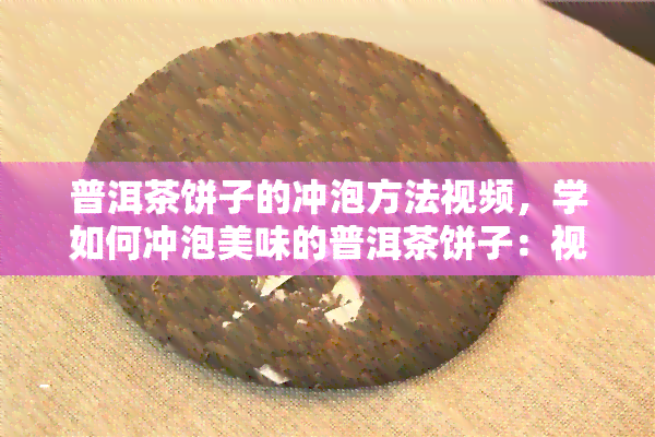 普洱茶饼子的冲泡方法视频，学如何冲泡美味的普洱茶饼子：视频教程