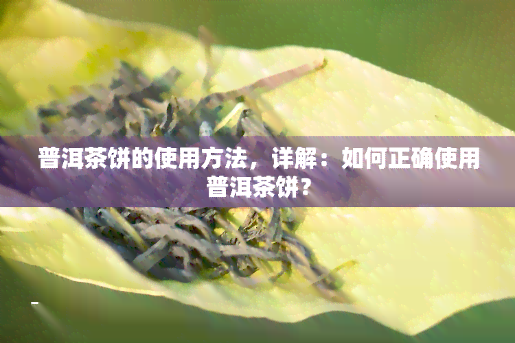 普洱茶饼的使用方法，详解：如何正确使用普洱茶饼？