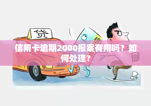 信用卡逾期2000报案有用吗？如何处理？