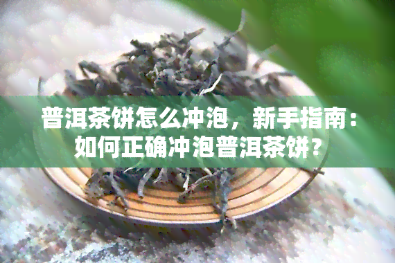 普洱茶饼怎么冲泡，新手指南：如何正确冲泡普洱茶饼？