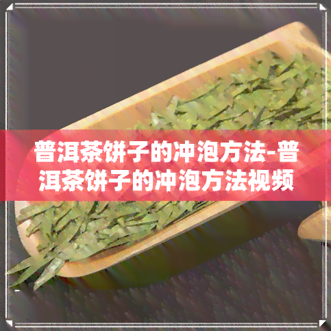 普洱茶饼子的冲泡方法-普洱茶饼子的冲泡方法视频