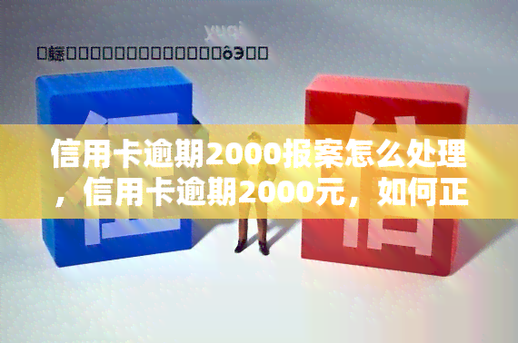 信用卡逾期2000报案怎么处理，信用卡逾期2000元，如何正确报警处理？