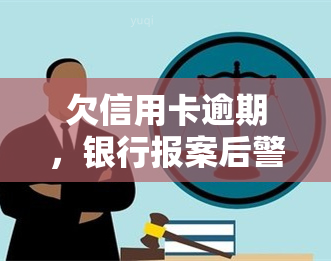 欠信用卡逾期，银行报案后警察会抓人吗？