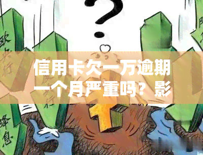 信用卡欠一万逾期一个月严重吗？影响及解决方法