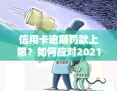 信用卡逾期罚款上限？如何应对2021年的银行罚息？