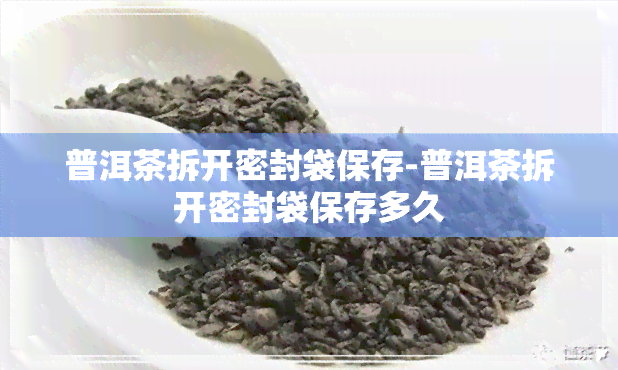 普洱茶拆开密封袋保存-普洱茶拆开密封袋保存多久