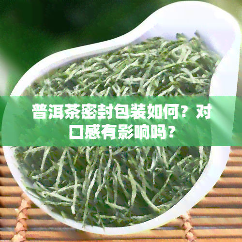 普洱茶密封包装如何？对口感有影响吗？