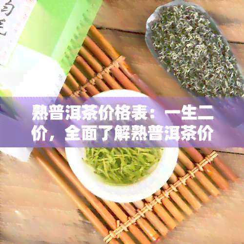 熟普洱茶价格表：一生二价，全面了解熟普洱茶价格