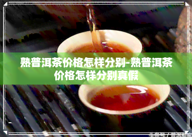 熟普洱茶价格怎样分别-熟普洱茶价格怎样分别真假