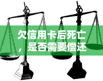 欠信用卡后死亡，是否需要偿还？能否继续使用？