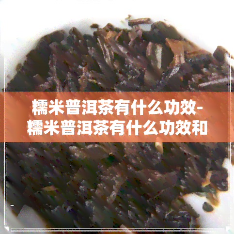 糯米普洱茶有什么功效-糯米普洱茶有什么功效和作用