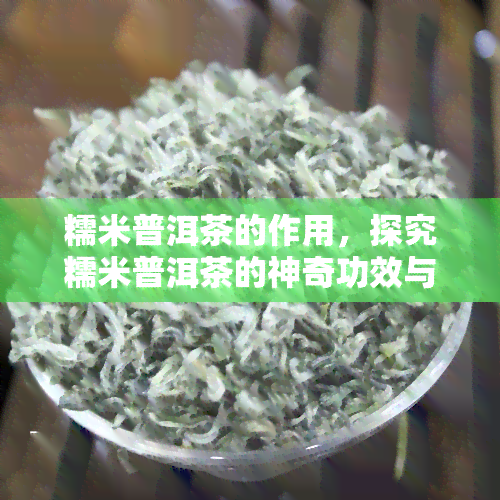 糯米普洱茶的作用，探究糯米普洱茶的神奇功效与作用