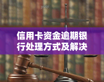 信用卡资金逾期银行处理方式及解决办法