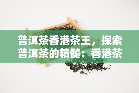 普洱茶茶王，探索普洱茶的精髓：茶王的秘密揭晓