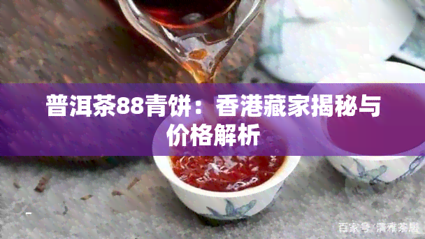 普洱茶88青饼：藏家揭秘与价格解析