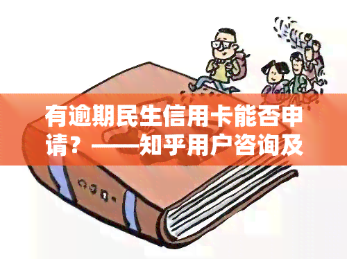 有逾期民生信用卡能否申请？——知乎用户咨询及解答