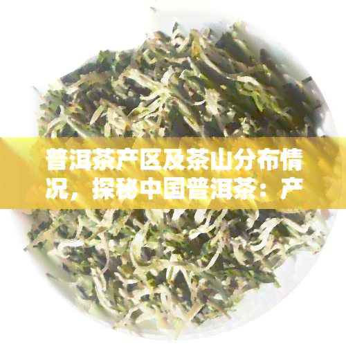 普洱茶产区及茶山分布情况，探秘中国普洱茶：产区与茶山分布全解析