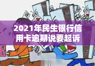 2021年民生银行信用卡逾期说要起诉，民生银行：信用卡逾期将面临法律诉讼