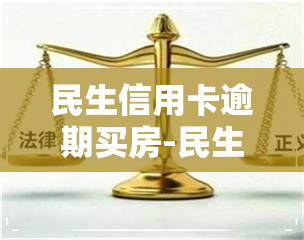 民生信用卡逾期买房-民生信用卡逾期买房有影响吗