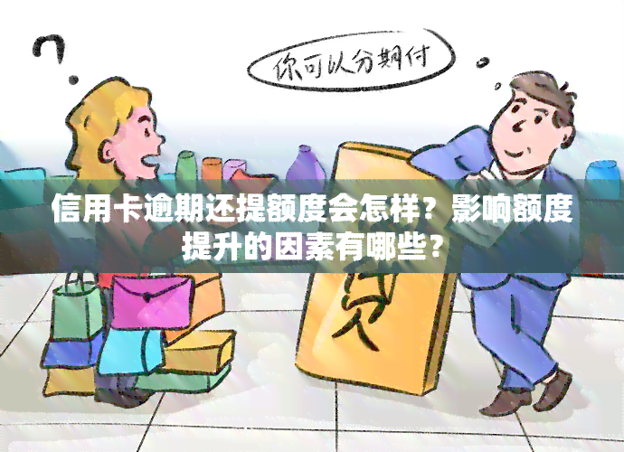 信用卡逾期还提额度会怎样？影响额度提升的因素有哪些？