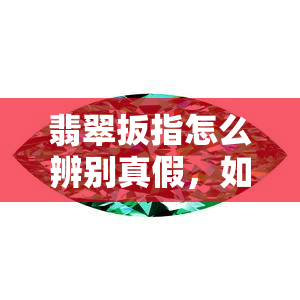 翡翠扳指怎么辨别真假，如何辨别翡翠扳指的真伪？关键点在此！