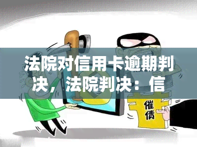 法院对信用卡逾期判决，法院判决：信用卡逾期行为将承担法律责任