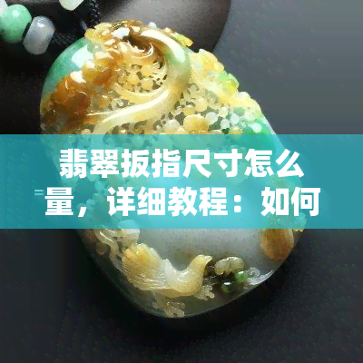 翡翠扳指尺寸怎么量，详细教程：如何测量翡翠扳指的尺寸？