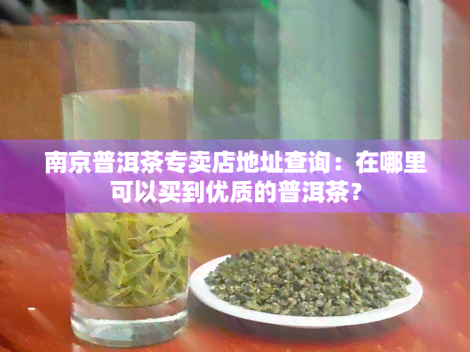 南京普洱茶专卖店地址查询：在哪里可以买到优质的普洱茶？