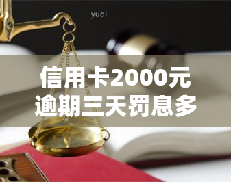 信用卡2000元逾期三天罚息多少，信用卡逾期三天，罚息多少钱？