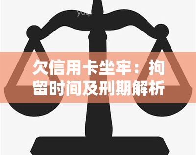 欠信用卡坐牢：拘留时间及刑期解析