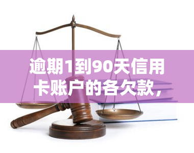 逾期1到90天信用卡账户的各欠款，包括应收利息和超过90天的部分