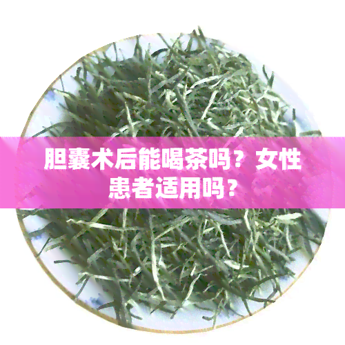 胆囊术后能喝茶吗？女性患者适用吗？