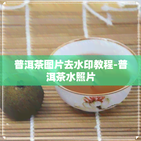 普洱茶图片去水印教程-普洱茶水照片