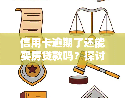 信用卡逾期了还能买房贷款吗？探讨其可能性与影响