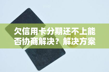 欠信用卡分期还不上能否协商解决？解决方案是什么？