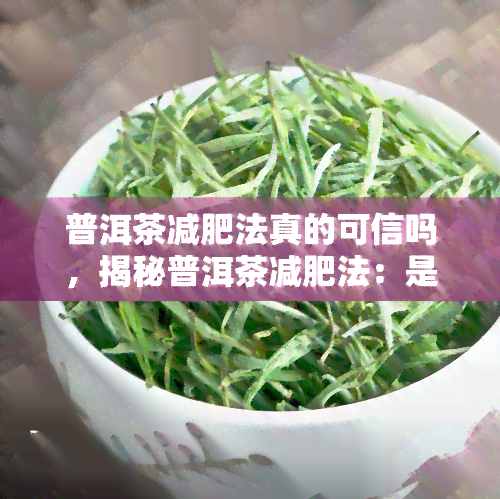 普洱茶减肥法真的可信吗，揭秘普洱茶减肥法：是否真的有效？