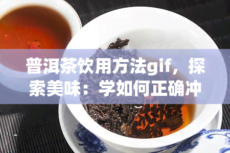 普洱茶饮用方法gif，探索美味：学如何正确冲泡和享用普洱茶的gif教程