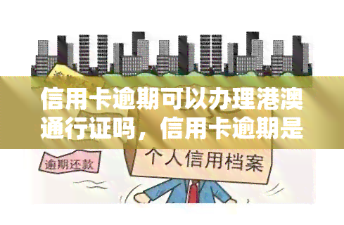 信用卡逾期可以办理港澳通行证吗，信用卡逾期是否影响办理港澳通行证？