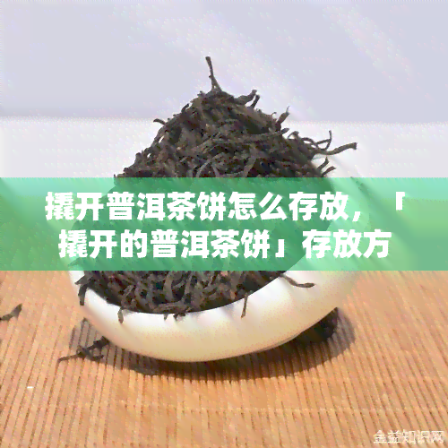 撬开普洱茶饼怎么存放，「撬开的普洱茶饼」存放方法，让茶叶保持原味！