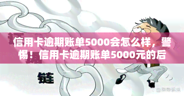 信用卡逾期账单5000会怎么样，警惕！信用卡逾期账单5000元的后果严重性