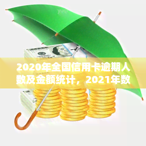 2020年全国信用卡逾期人数及金额统计，2021年数据如何？