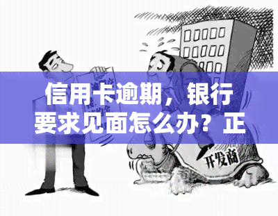 信用卡逾期，银行要求见面怎么办？正确处理步骤解析