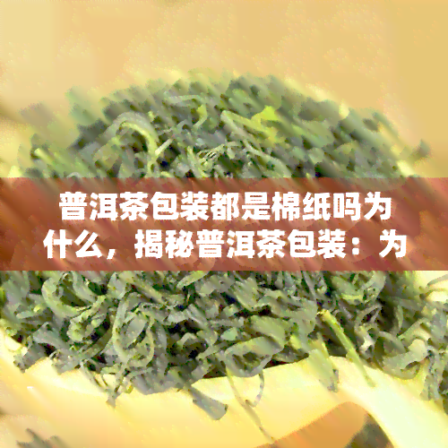 普洱茶包装都是棉纸吗为什么，揭秘普洱茶包装：为何多采用棉纸？