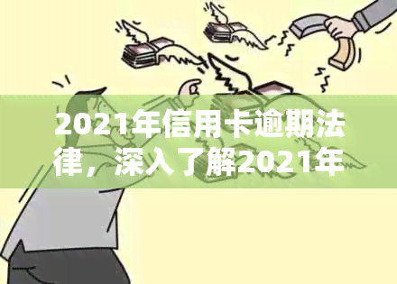 2021年信用卡逾期法律，深入了解2021年信用卡逾期法律：你的权利与责任