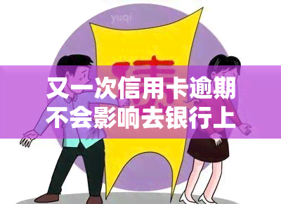 又一次信用卡逾期不会影响去银行上班吧，信用卡逾期是否会成为银行招聘的障碍？