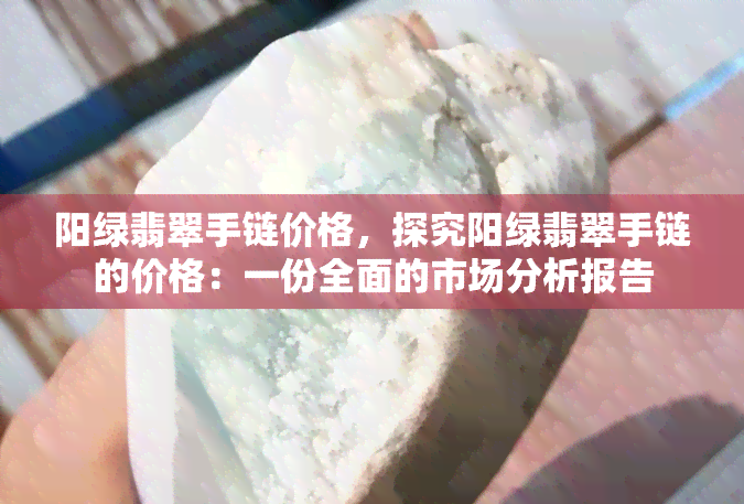 阳绿翡翠手链价格，探究阳绿翡翠手链的价格：一份全面的市场分析报告