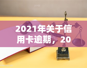 2021年关于信用卡逾期，2021信用卡逾期：趋势、影响与应对策略