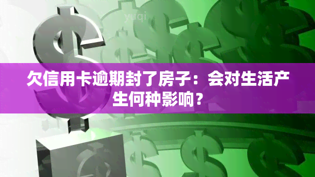 欠信用卡逾期封了房子：会对生活产生何种影响？