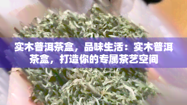 实木普洱茶盒，品味生活：实木普洱茶盒，打造你的专属茶艺空间